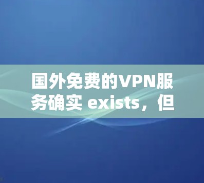 国外免费的VPN服务确实 exists,但价格和免费时间有所不同。以下是一些常见的国外VPN服务,包括免费时间和价格