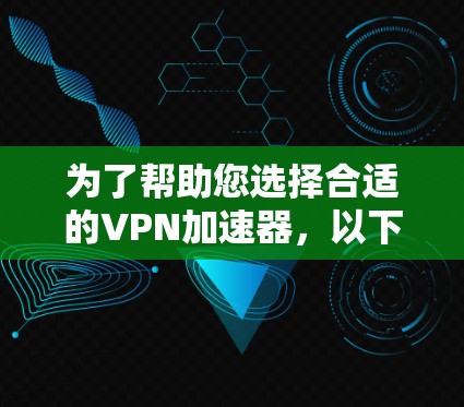 为了帮助您选择合适的VPN加速器,以下是一些综合考虑的因素和推荐