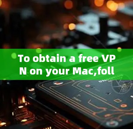 To obtain a free VPN on your Mac,follow these organized steps: