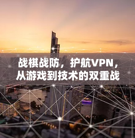 战棋战防,护航VPN,从游戏到技术的双重战力