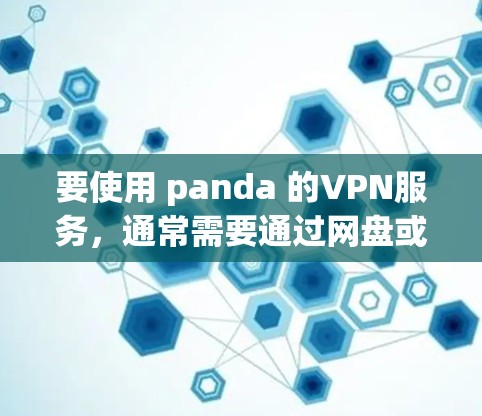 要使用 panda 的VPN服务,通常需要通过网盘或第三方应用来连接。以下是一些步骤和方法,帮助你轻松使用 panda