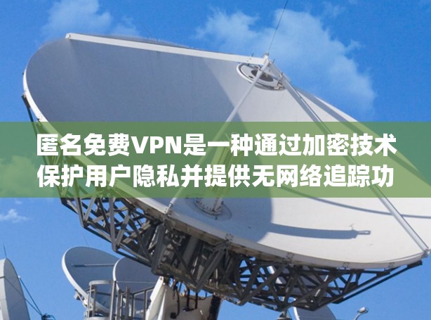 匿名免费VPN是一种通过加密技术保护用户隐私并提供无网络追踪功能的VPN服务。以下是关于 anonymous VPN 的一些关键信息和推荐