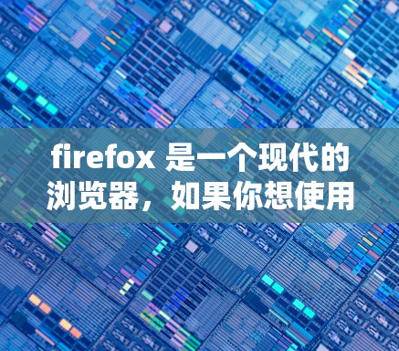 firefox 是一个现代的浏览器,如果你想使用VPN功能访问其他网站,通常需要付费使用。以下是关于firefoxVPN的一些信息