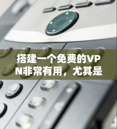 搭建一个免费的VPN非常有用,尤其是当你需要在没有网络的情况下访问外部资源或保持数据安全。以下是一个清晰的步骤指南,帮助你搭建一个免费的VPN