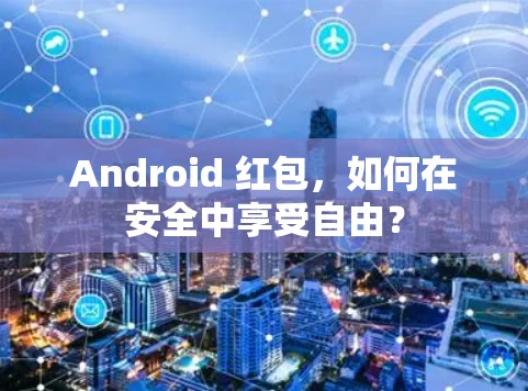 Android 红包,如何在安全中享受自由?