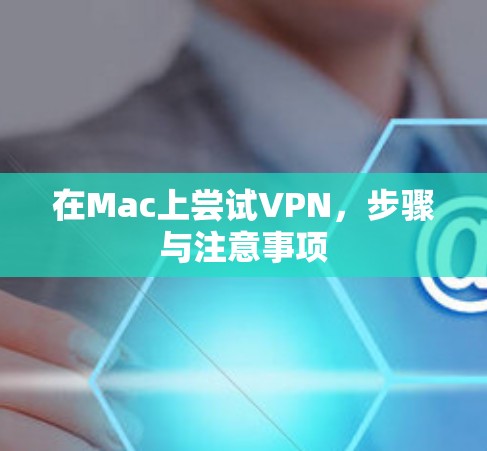 在Mac上尝试VPN,步骤与注意事项