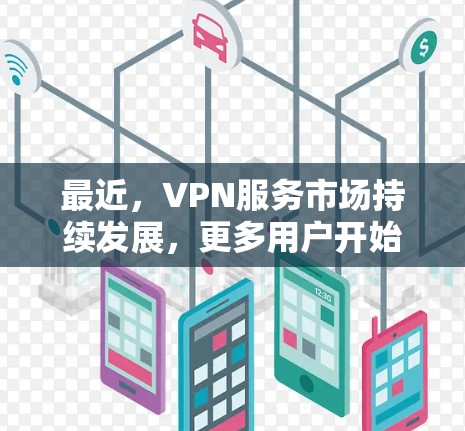 最近,VPN服务市场持续发展,更多用户开始尝试免费VPN服务。以下是最近几年在VPN免费服务方面的推荐和平台