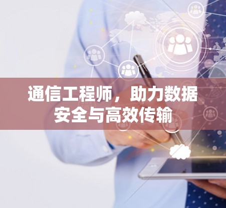 通信工程师,助力数据安全与高效传输