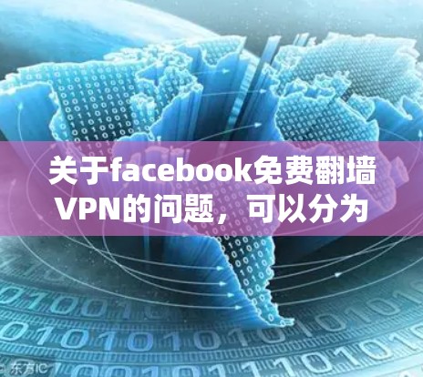 关于facebook免费翻墙VPN的问题,可以分为几个关键点来解释和解答