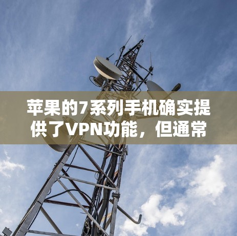 苹果的7系列手机确实提供了VPN功能,但通常需要付费使用。以下是关于如何使用苹果7的VPN服务的一些信息