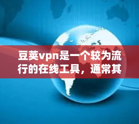 豆荚vpn是一个较为流行的在线工具,通常其官方版本会提供一些免费的试用或试用版功能,但具体免费线路情况可能因版本和平台而异。以下是关于豆荚vpn免费线路的总结