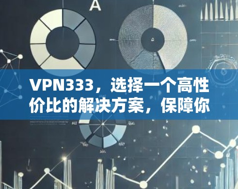 VPN333,选择一个高性价比的解决方案,保障你的通信安全