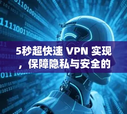 5秒超快速 VPN 实现,保障隐私与安全的现代通信解决方案