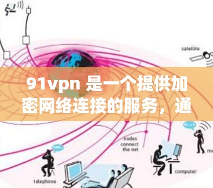91vpn 是一个提供加密网络连接的服务,通常可以作为免费的或按使用时间付费的选项。以下是关于91vpn的使用建议