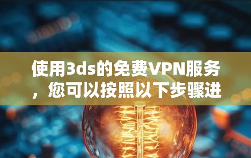 使用3ds的免费VPN服务,您可以按照以下步骤进行