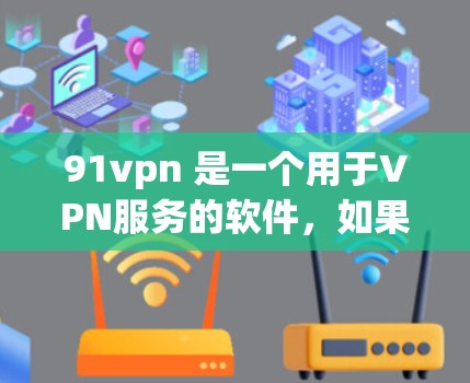 91vpn 是一个用于VPN服务的软件,如果你想要免费使用 VPN 工具,可以尝试以下几种方法
