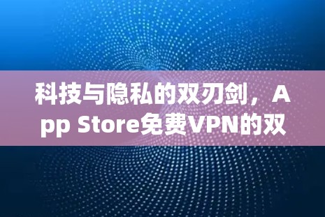 科技与隐私的双刃剑,App Store免费VPN的双刃行为