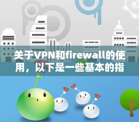 关于VPN和firewall的使用,以下是一些基本的指导方针