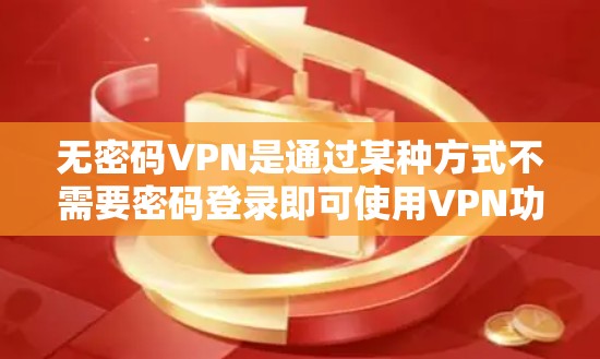 无密码VPN是通过某种方式不需要密码登录即可使用VPN功能的版本。这类VPN通常提供以下特点