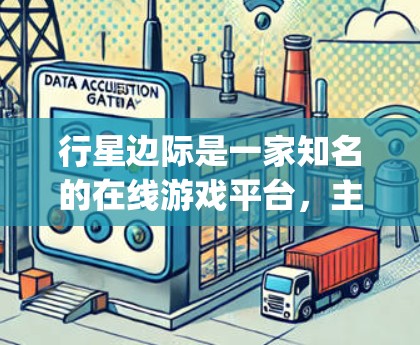行星边际是一家知名的在线游戏平台,主要用于提供游戏内容、服务器管理以及游戏资源。如果你指的是行星边际2vpn的内容,可能需要更多的上下文来更好地理解。不过,我可以为你提供一些帮助