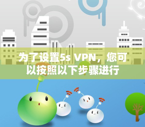 为了设置5s VPN,您可以按照以下步骤进行