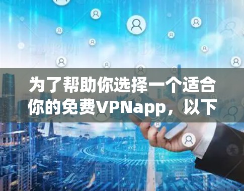 为了帮助你选择一个适合你的免费VPNapp,以下是一些建议
