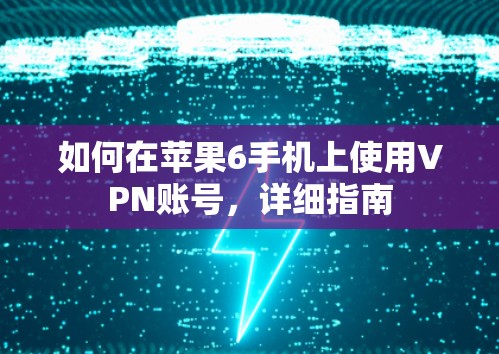 如何在苹果6手机上使用VPN账号,详细指南