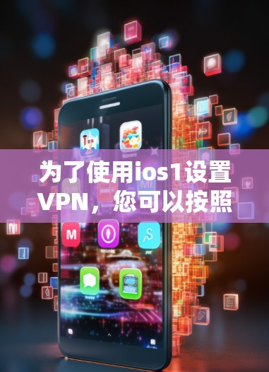 为了使用ios1设置VPN,您可以按照以下步骤操作
