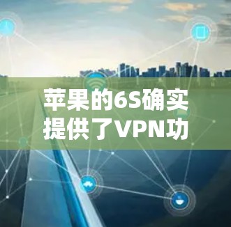苹果的6S确实提供了VPN功能,但这个功能通常需要付费使用。以下是关于如何使用苹果6S的VPN的一些信息