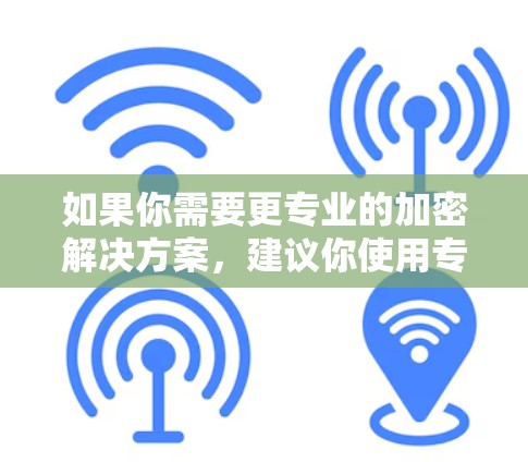 如果你需要更专业的加密解决方案,建议你使用专门的VPN服务,如Zero Trust VPN,或考虑购买付费版