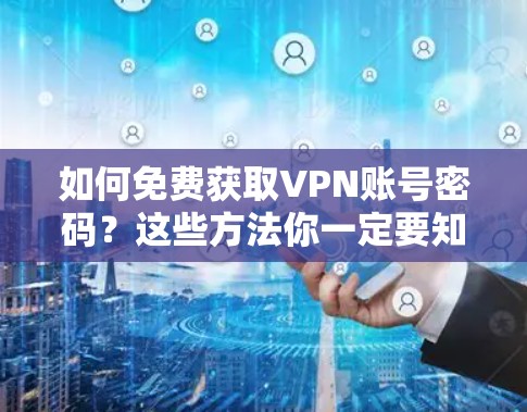 如何免费获取VPN账号密码?这些方法你一定要知道