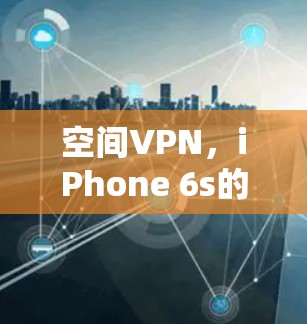 空间VPN,iPhone 6s的创新配置与深度防护