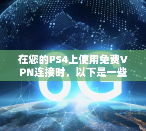 在您的PS4上使用免费VPN连接时,以下是一些步骤和注意事项