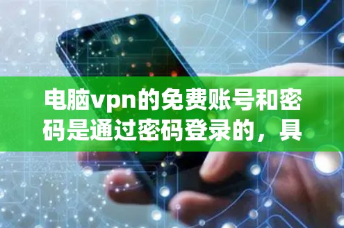 电脑vpn的免费账号和密码是通过密码登录的,具体步骤和设置如下