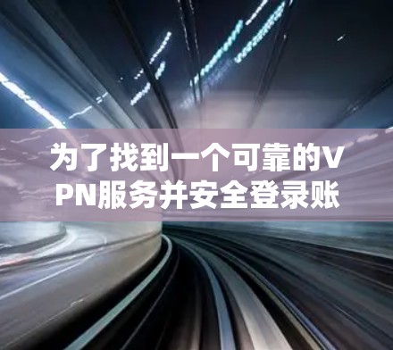 为了找到一个可靠的VPN服务并安全登录账号密码,以下是一个清晰的步骤指南