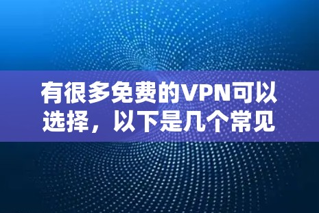 有很多免费的VPN可以选择,以下是几个常见的免费VPN推荐