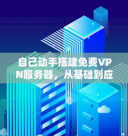 自己动手搭建免费VPN服务器,从基础到应用