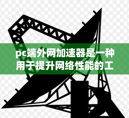 pc端外网加速器是一种用于提升网络性能的工具,通常用于处理PC端的网络连接。端外网加速器可以帮助减少延迟,提高网络稳定性,同时也能帮助管理日志和监控网络状态。以下是关于pc端外网加速器的详细介绍