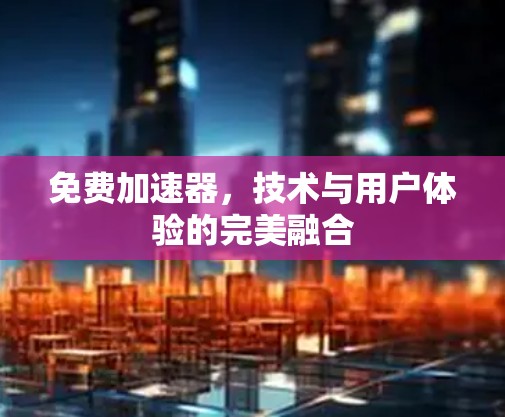 免费加速器,技术与用户体验的完美融合