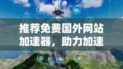 推荐免费国外网站加速器,助力加速,轻松轻松!
