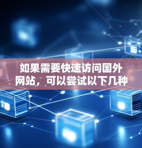 如果需要快速访问国外网站,可以尝试以下几种加速器工具,它们可以根据你的设备类型(如手机、电脑)和需求提供相应的加速服务