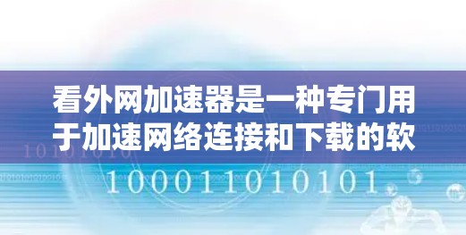 看外网加速器是一种专门用于加速网络连接和下载的软件工具。它可以帮助用户更快地连接到外部网络,提高下载速度,同时也节省了时间。以下是一些步骤和注意事项,帮助您更好地使用看外网加速器