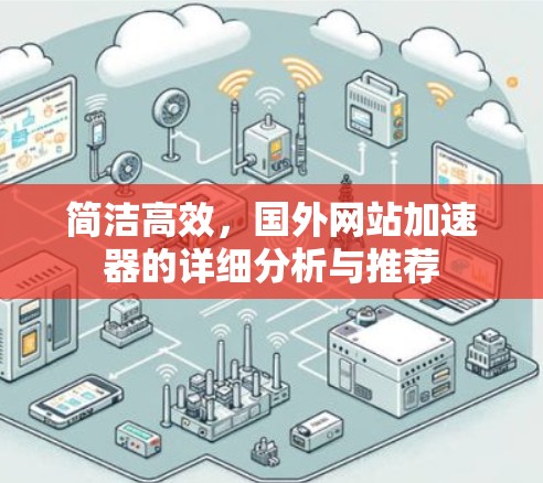 简洁高效,国外网站加速器的详细分析与推荐