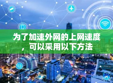 为了加速外网的上网速度,可以采用以下方法