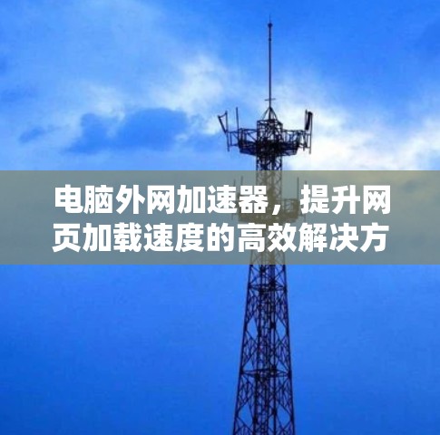 电脑外网加速器，提升网页加载速度的高效解决方案