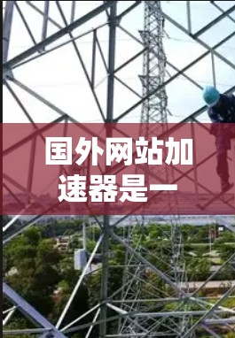 国外网站加速器是一种用于提高网站加载速度的技术，通过优化网站的结构、减少资源占用、提高服务器性能等方式，使得网站能够更快地响应用户请求并展示内容。以下是几种常用的国外网站加速器及其功能描述