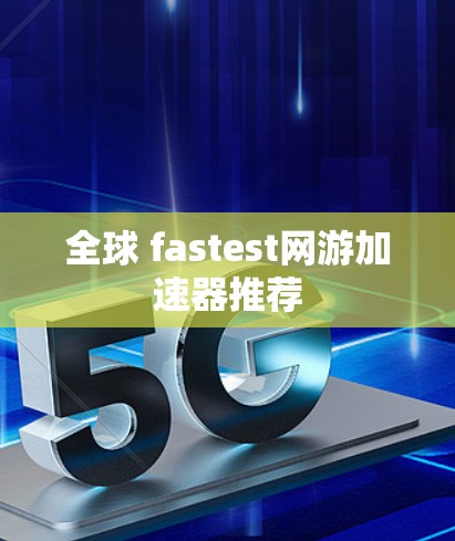 全球 fastest网游加速器推荐 全球 fastest网游加速器推荐