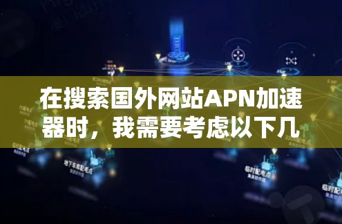 在搜索国外网站APN加速器时,我需要考虑以下几点