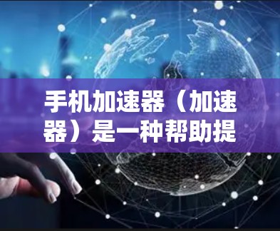 手机加速器(加速器)是一种帮助提高网络速度的工具,通常用于提升手机上网的流畅度。加速器通过优化网络连接、加速服务器等技术,帮助用户提高数据传输速率。以下是关于加速器的常见问题和解决方案