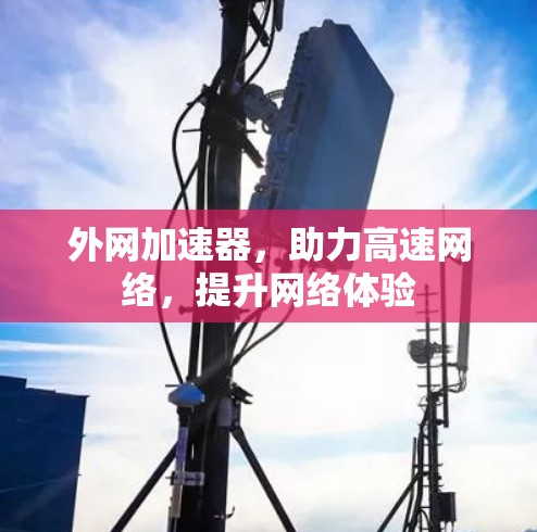 外网加速器,助力高速网络,提升网络体验